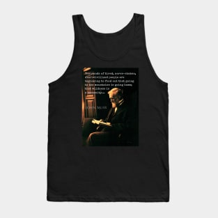 John Muir portrait and quote: Thousands of tired, nerve-shaken, over-civilized people are beginning to find out that going to the mountains is going home; that wilderness is a necessity... Tank Top